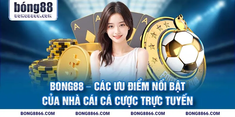 Bong88 - Các ưu điểm nổi bật của nhà cái cá cược trực tuyến