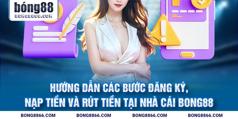 Hướng dẫn các bước đăng ký, nạp tiền và rút tiền tại nhà cái Bong88
