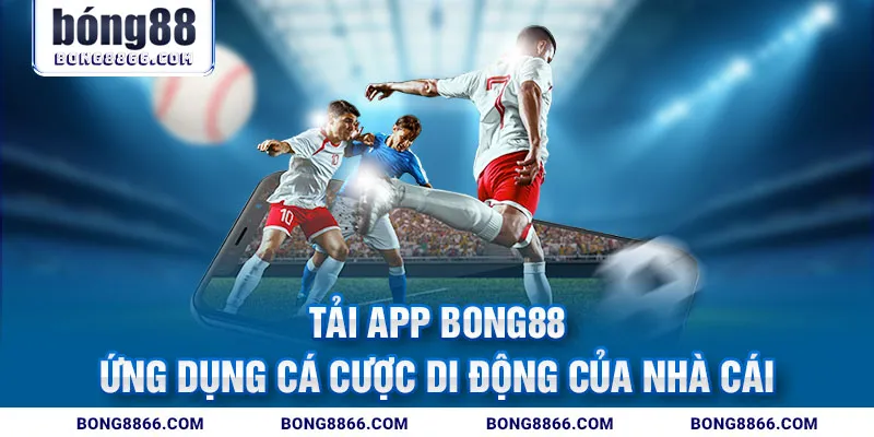 Tải App Bong88 - Ứng dụng cá cược di động của nhà cái